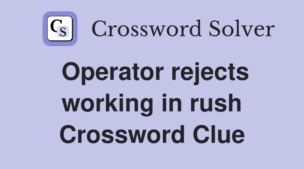 Operator rejects working in rush Crossword Clue