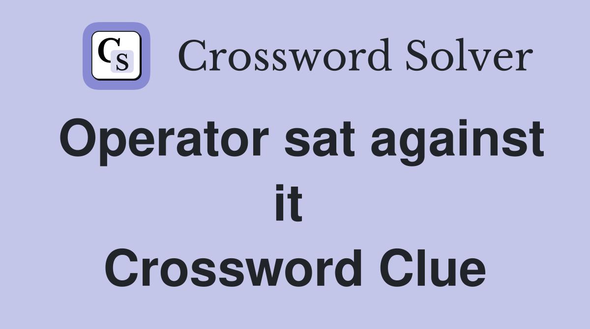 Operator sat against it  Crossword Clue