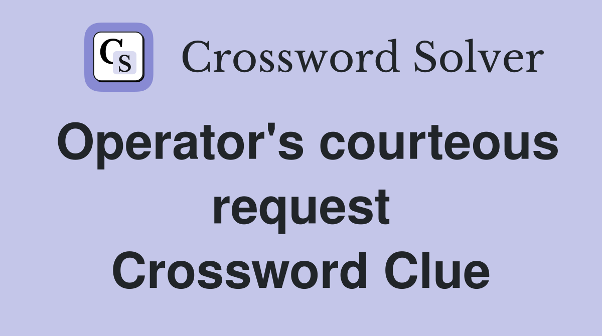 Operator's courteous request Crossword Clue