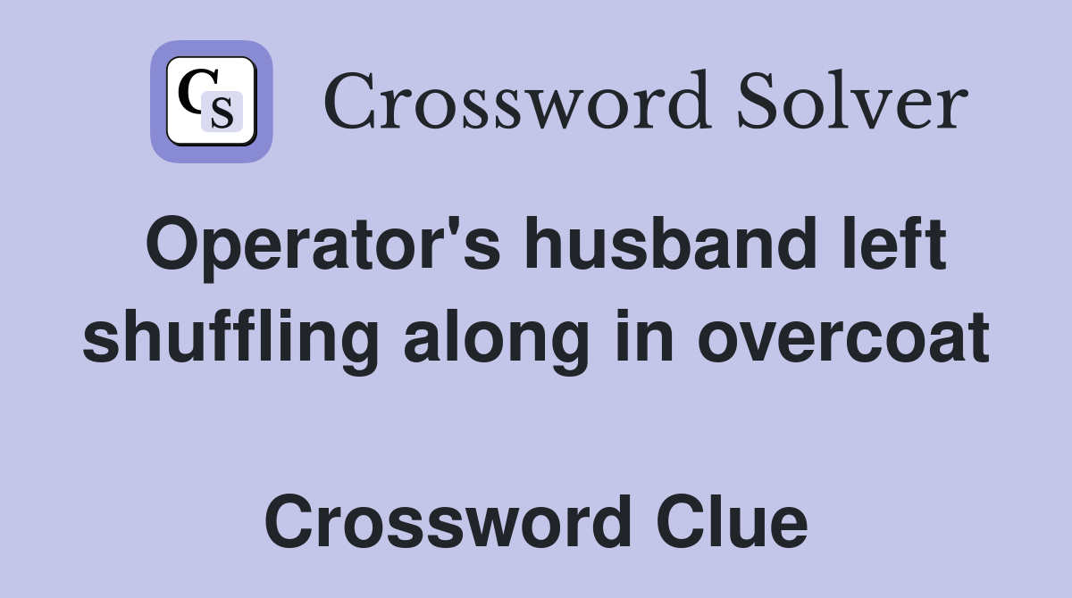 Operator's husband left shuffling along in overcoat  Crossword Clue