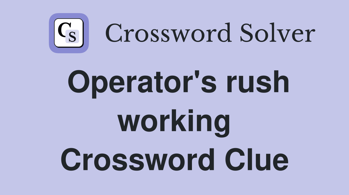 Operator's rush working Crossword Clue