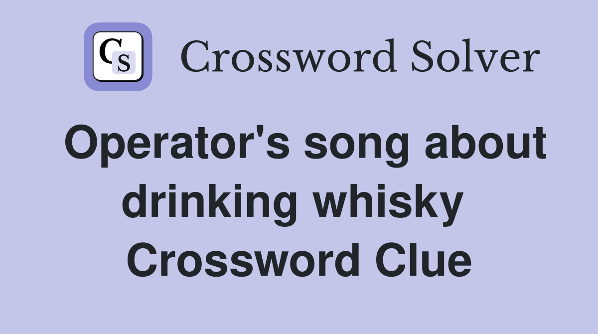 Operator's song about drinking whisky  Crossword Clue