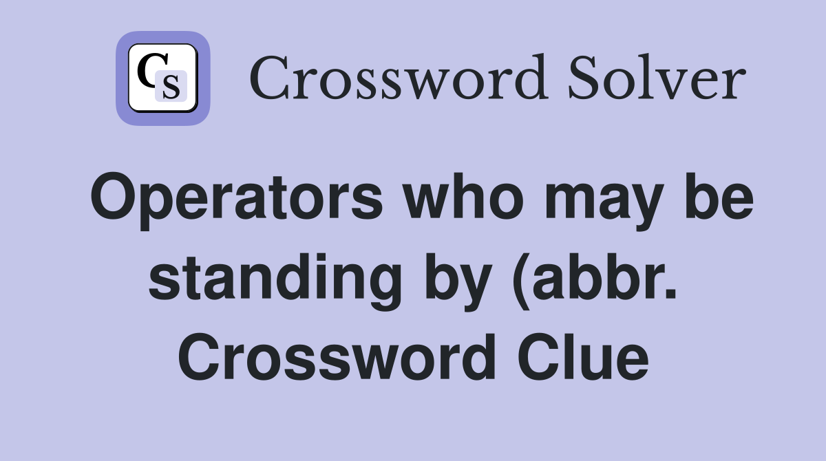Operators who may be standing by (abbr ) Crossword Clue Answers Operators who may be standing by (abbr ) Crossword Clue Answers