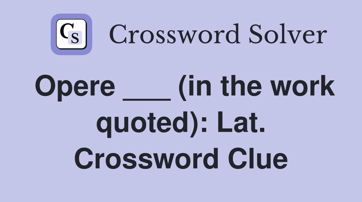 Opere ___ (in the work quoted): Lat. Crossword Clue