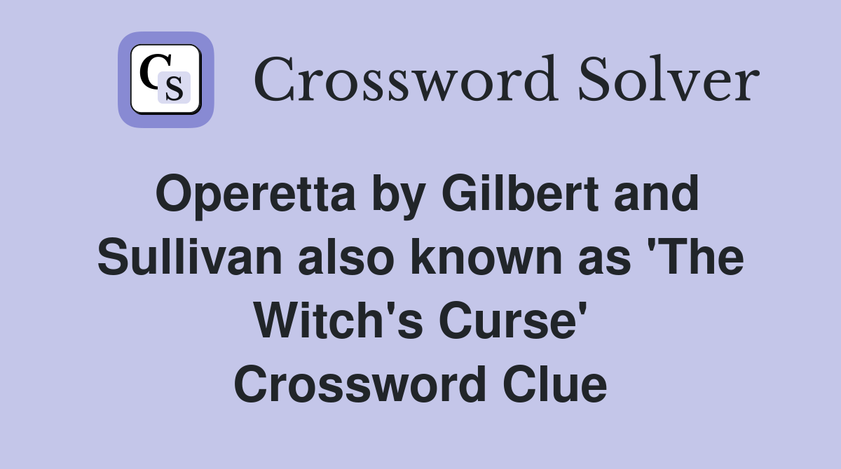 Operetta by Gilbert and Sullivan also known as 'The Witch's Curse' Crossword Clue