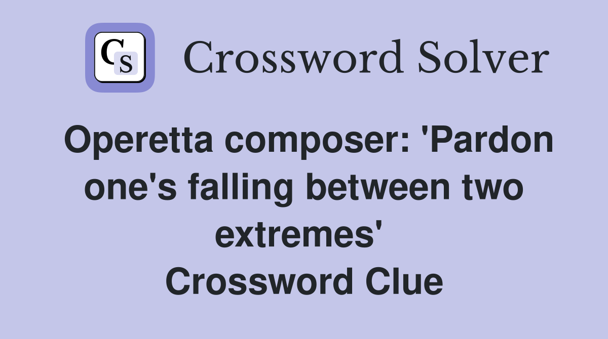 Operetta composer: 'Pardon one's falling between two extremes'  Crossword Clue