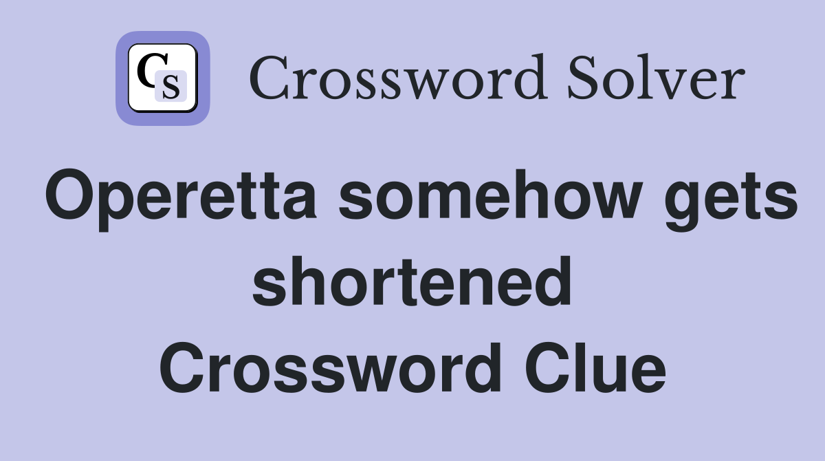 Operetta somehow gets shortened Crossword Clue