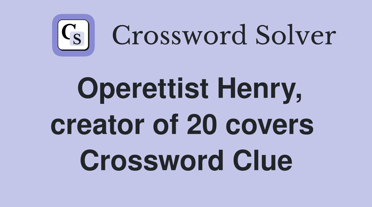 Operettist Henry, creator of 20 covers  Crossword Clue