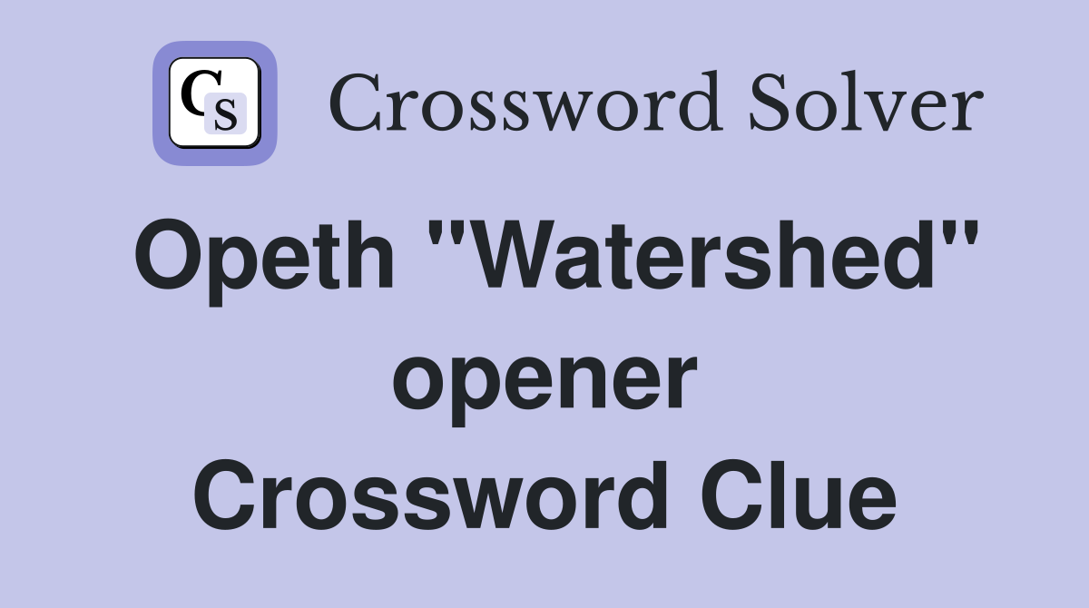 Opeth "Watershed" opener Crossword Clue
