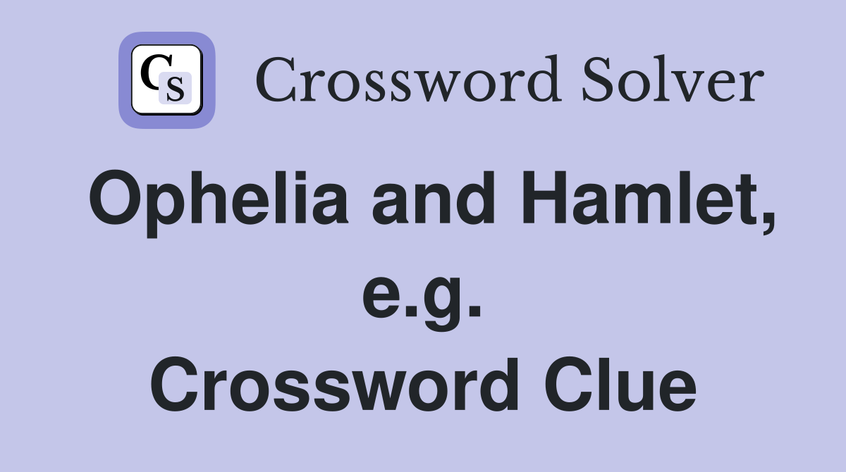 Ophelia and Hamlet, e.g. Crossword Clue