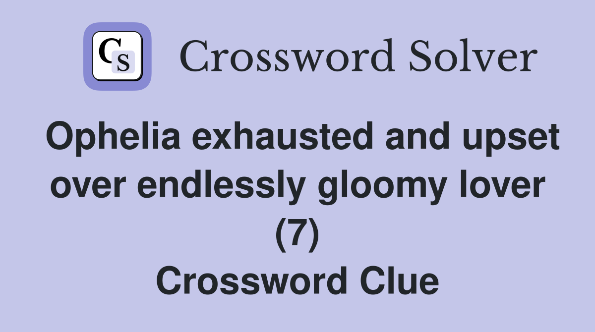 Ophelia exhausted and upset over endlessly gloomy lover (7) Crossword Clue