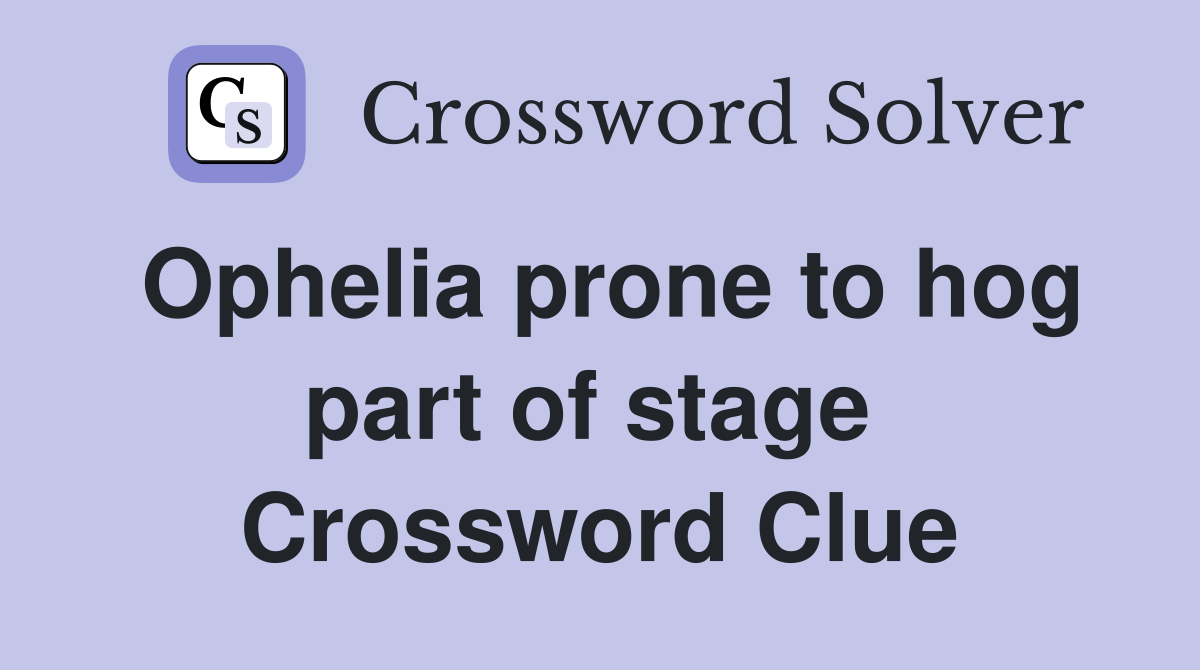 Ophelia prone to hog part of stage  Crossword Clue