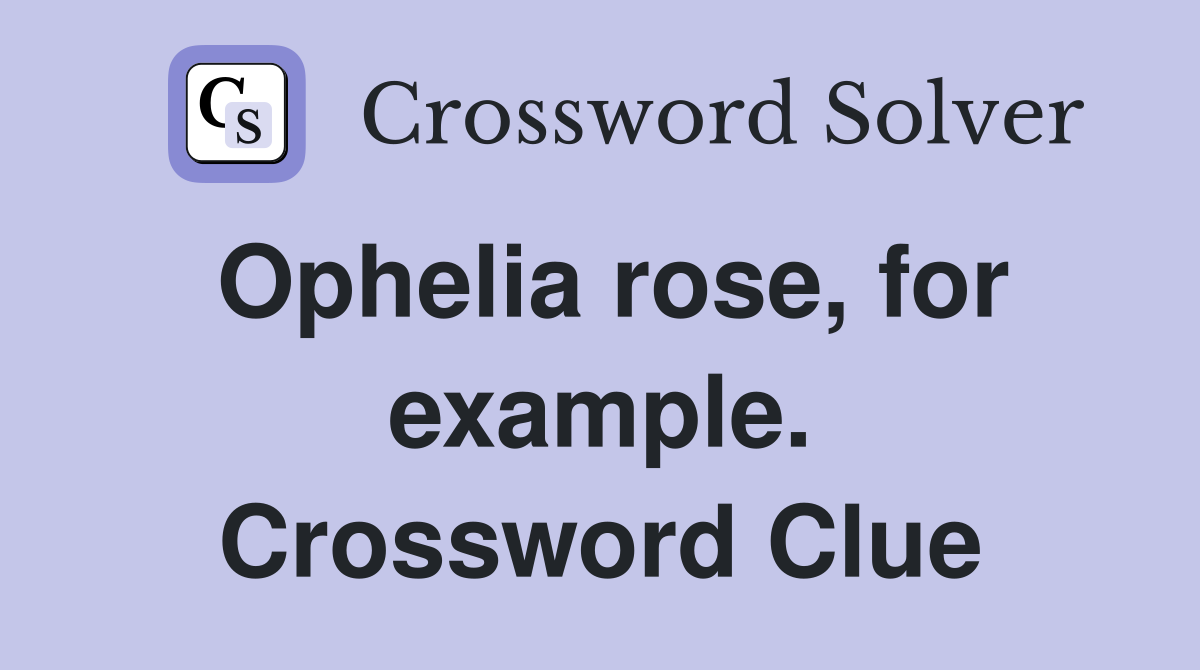 Ophelia rose, for example. Crossword Clue