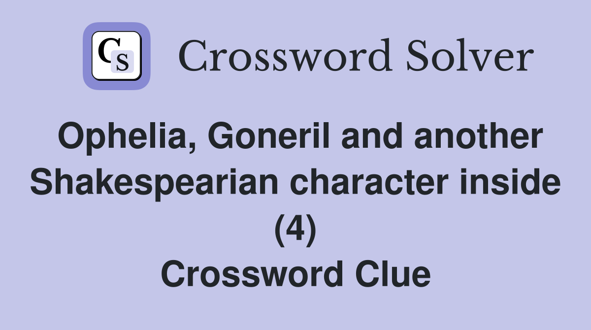 Ophelia, Goneril and another Shakespearian character inside (4) Crossword Clue