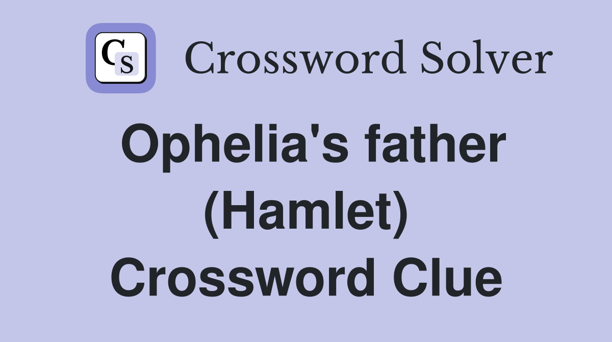 Ophelia's father (Hamlet) Crossword Clue