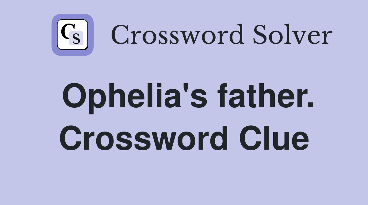 Ophelia's father. Crossword Clue