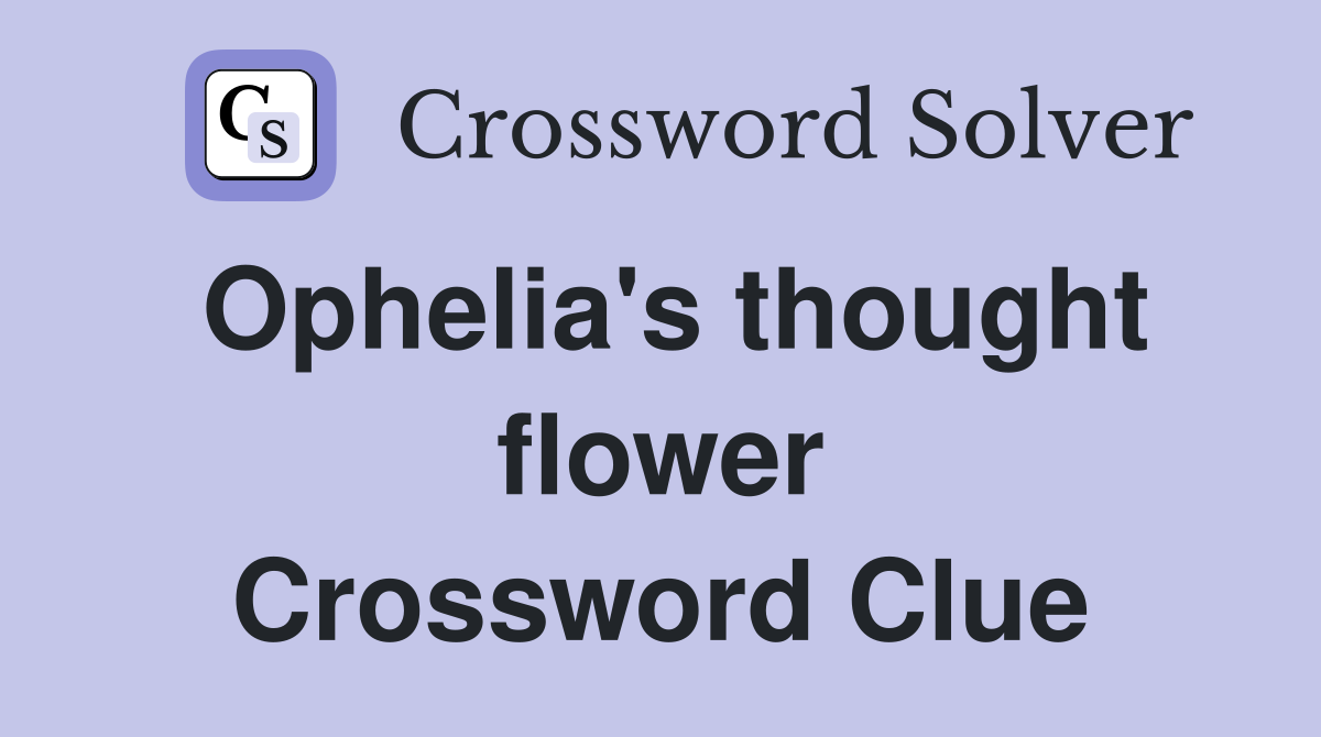 Ophelia's thought flower Crossword Clue