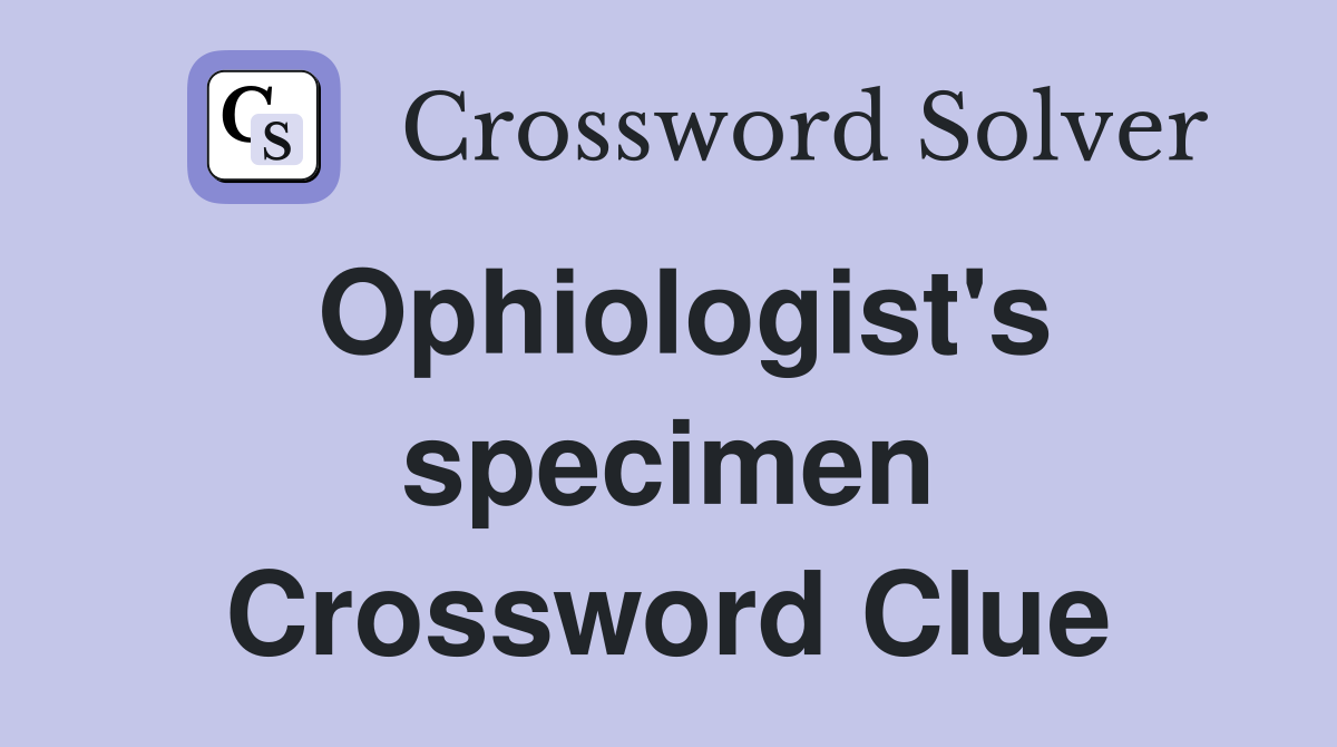 Ophiologist's specimen Crossword Clue