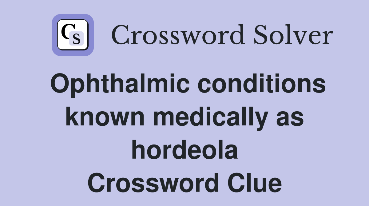 Ophthalmic conditions known medically as hordeola Crossword Clue