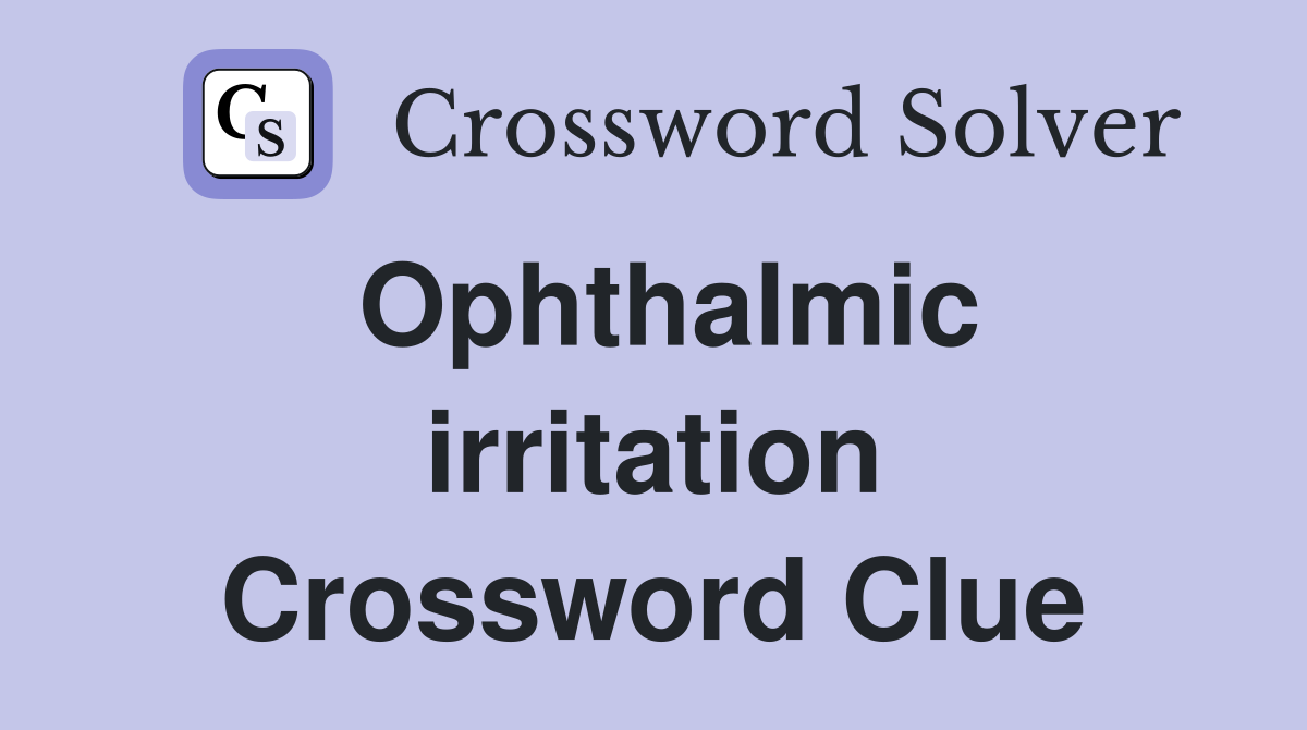 Ophthalmic irritation Crossword Clue