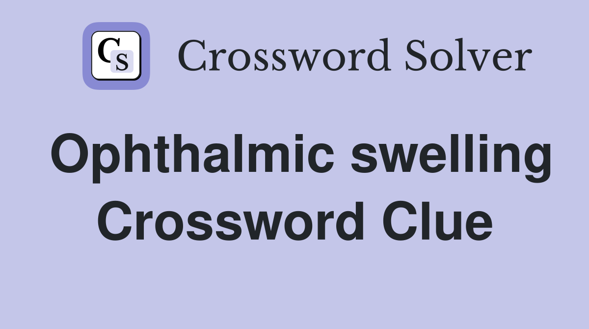 Ophthalmic swelling Crossword Clue