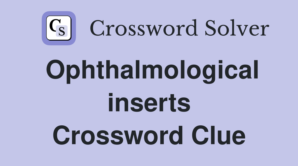 Ophthalmological inserts Crossword Clue