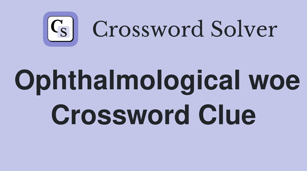Ophthalmological woe Crossword Clue