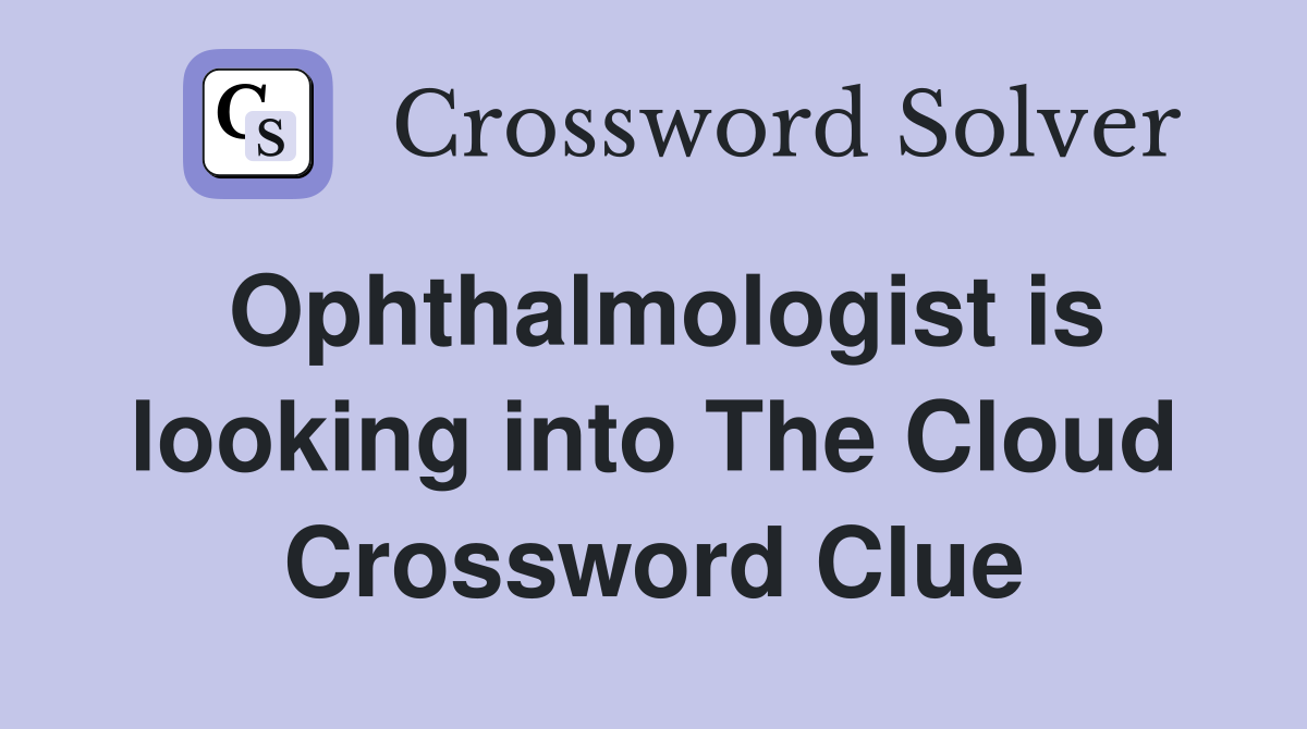 Ophthalmologist is looking into The Cloud Crossword Clue