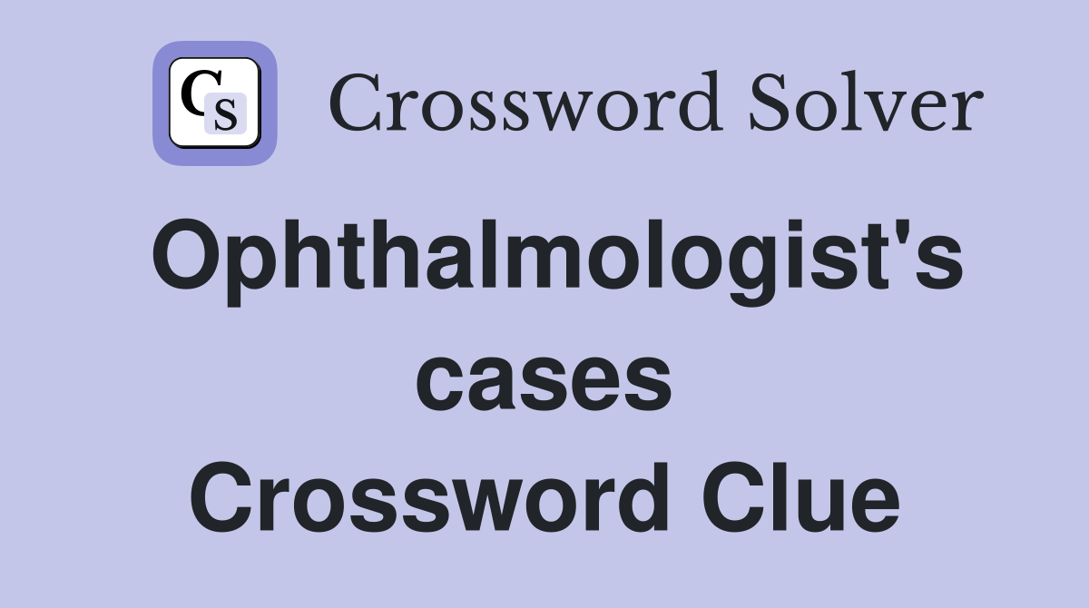Ophthalmologist's cases Crossword Clue