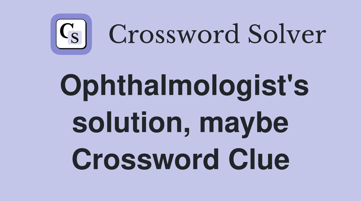 Ophthalmologist's solution, maybe Crossword Clue