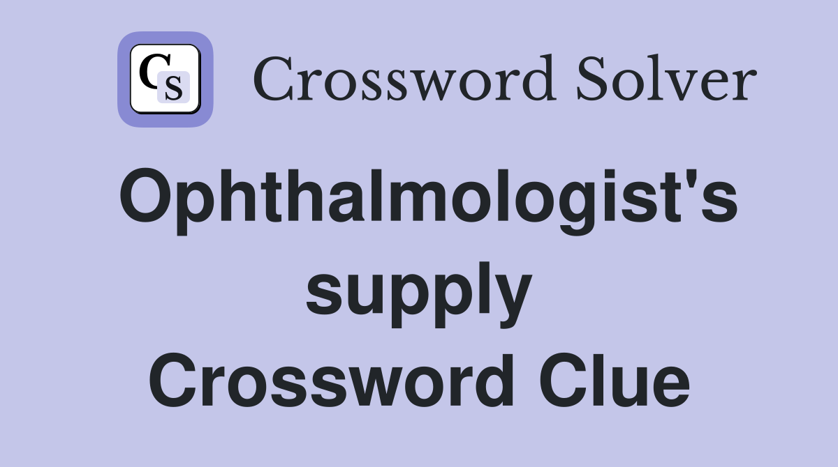 Ophthalmologist's supply Crossword Clue