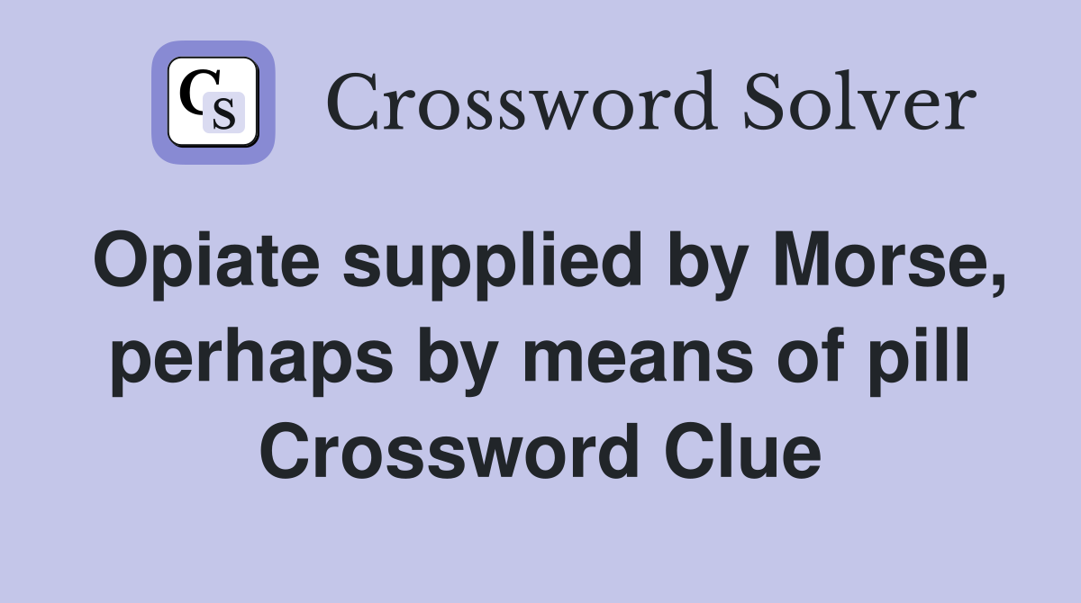Opiate supplied by Morse, perhaps by means of pill Crossword Clue
