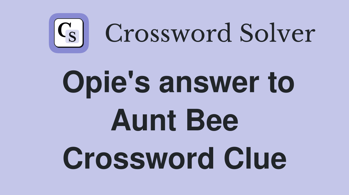 Opie's answer to Aunt Bee Crossword Clue