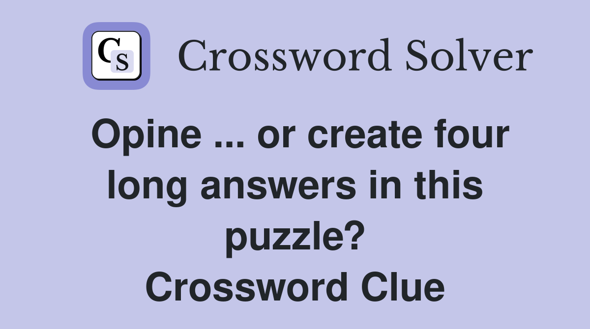 Opine ... or create four long answers in this puzzle? Crossword Clue