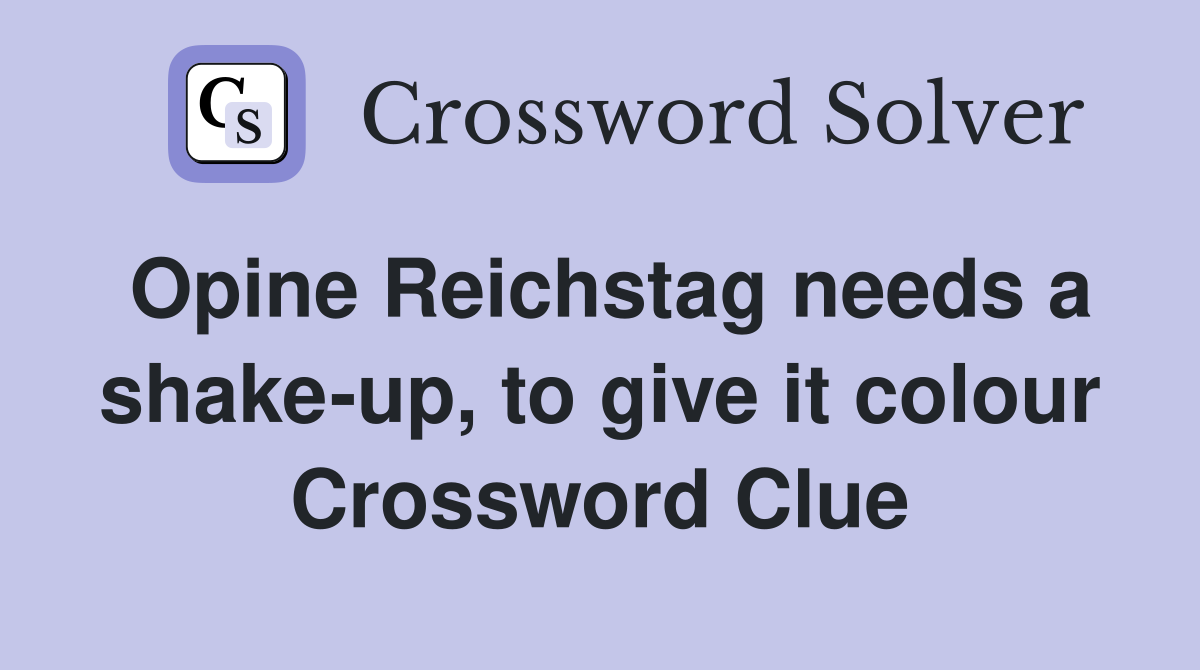 Opine Reichstag needs a shake-up, to give it colour Crossword Clue