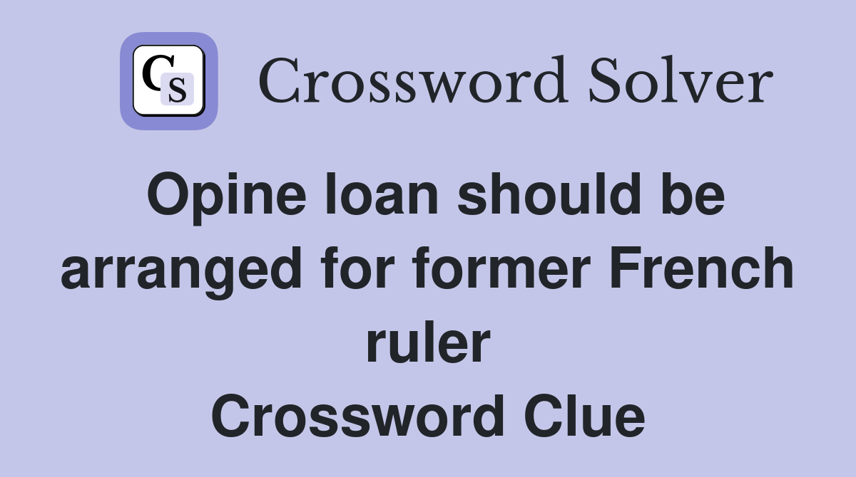 Opine loan should be arranged for former French ruler Crossword Clue