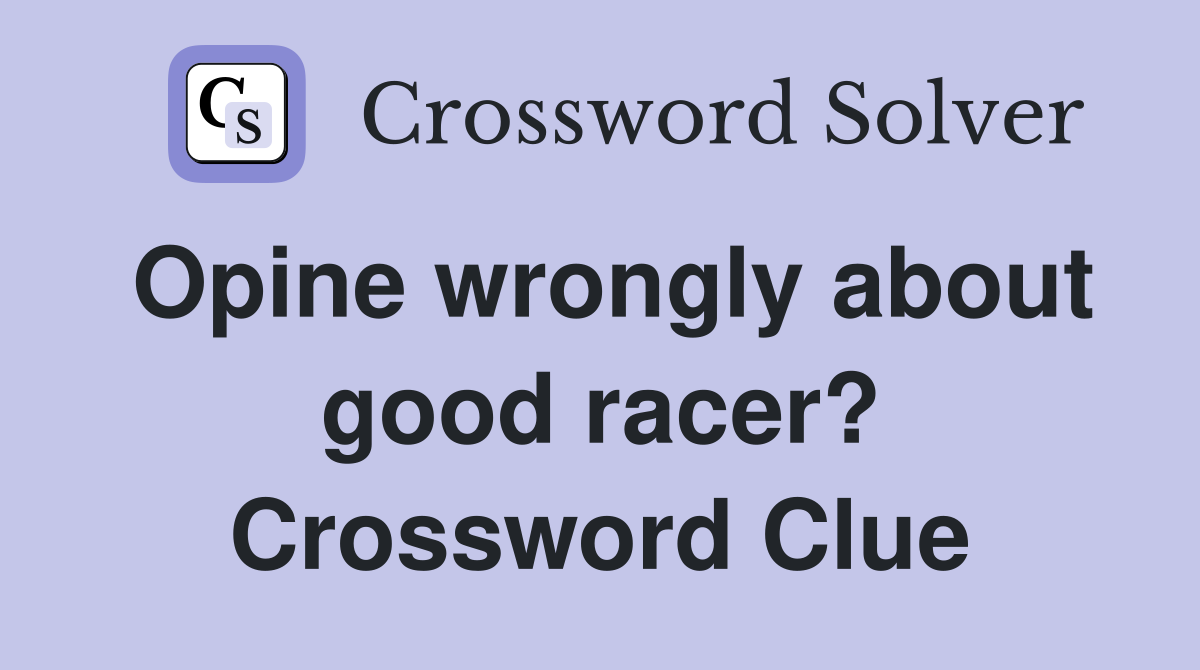 Opine wrongly about good racer? Crossword Clue