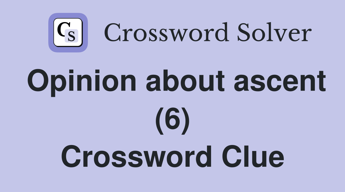 Opinion about ascent (6) Crossword Clue