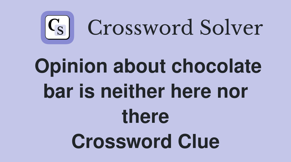 Opinion about chocolate bar is neither here nor there Crossword Clue