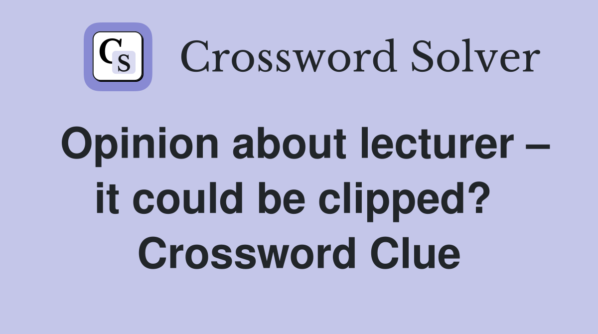Opinion about lecturer – it could be clipped?  Crossword Clue