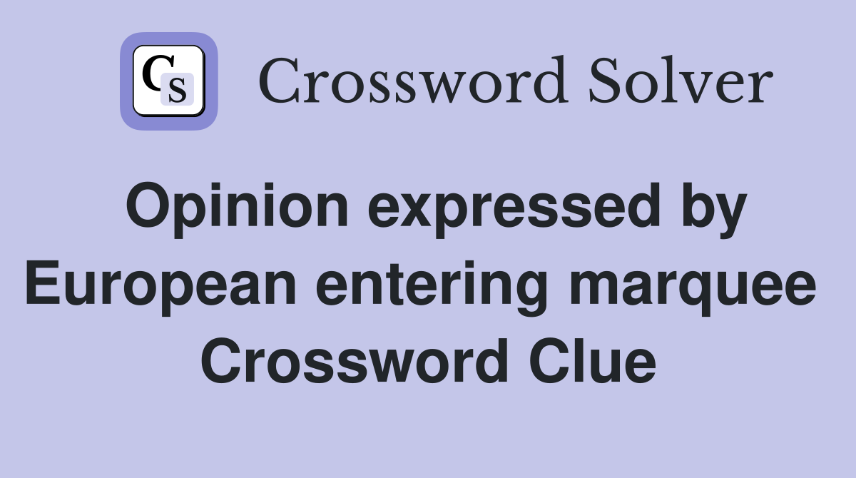 Opinion expressed by European entering marquee  Crossword Clue