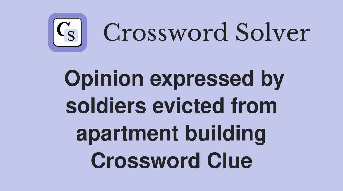 Opinion expressed by soldiers evicted from apartment building Crossword Clue