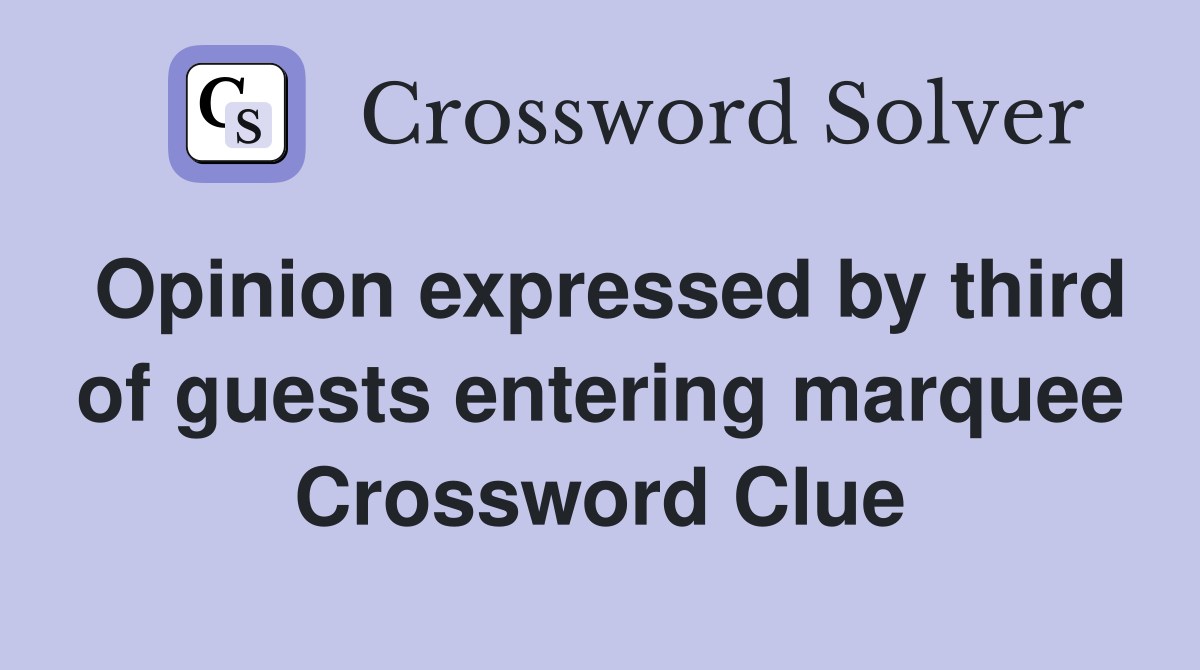 Opinion expressed by third of guests entering marquee Crossword Clue