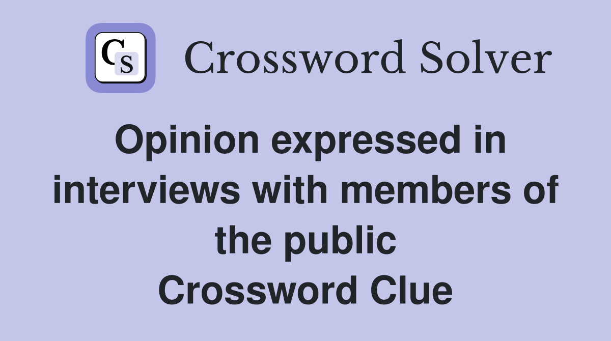 Opinion expressed in interviews with members of the public Crossword Clue