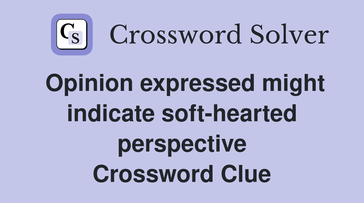 Opinion expressed might indicate soft-hearted perspective Crossword Clue