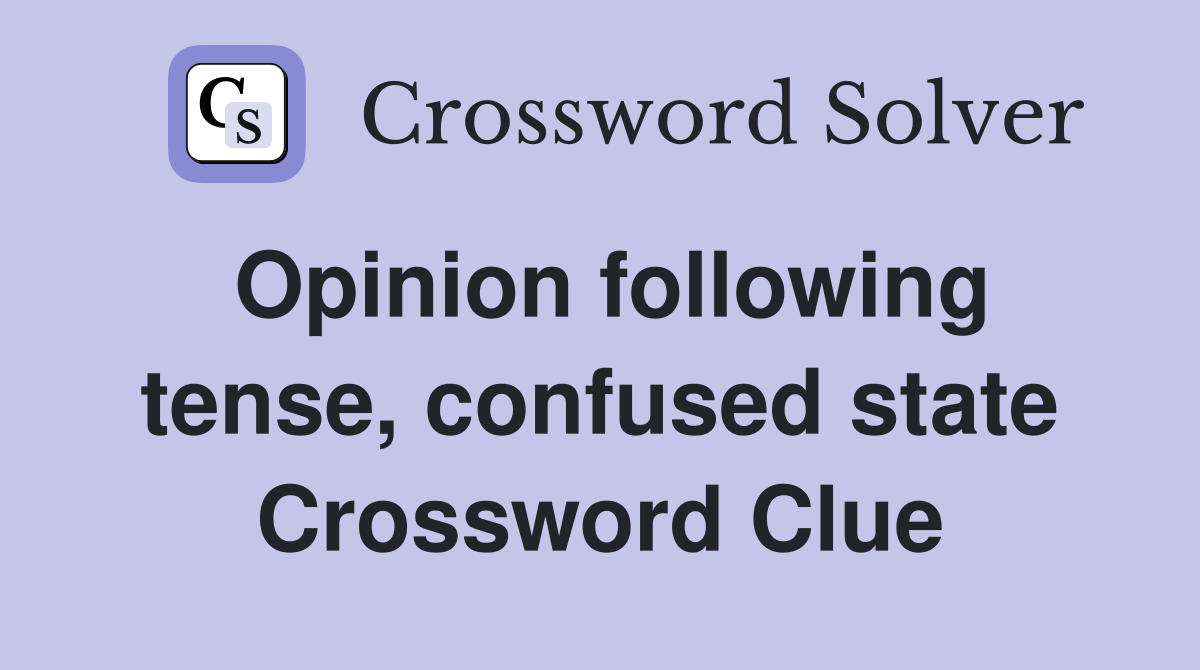 Opinion following tense, confused state Crossword Clue