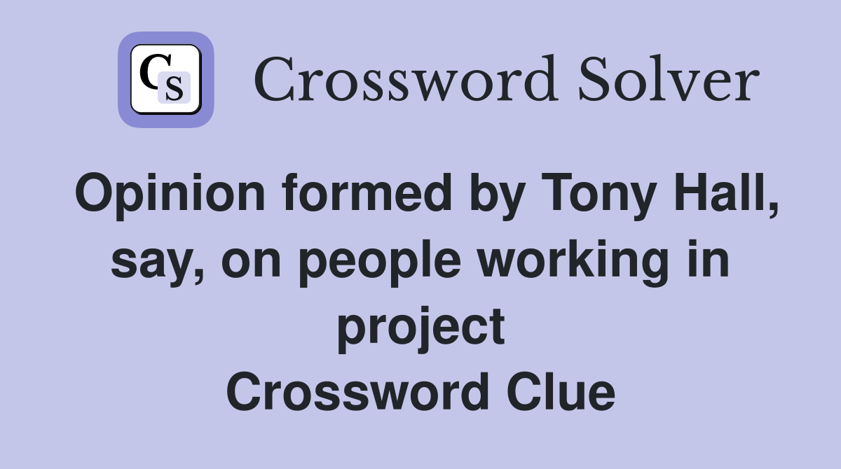 Opinion formed by Tony Hall, say, on people working in project Crossword Clue