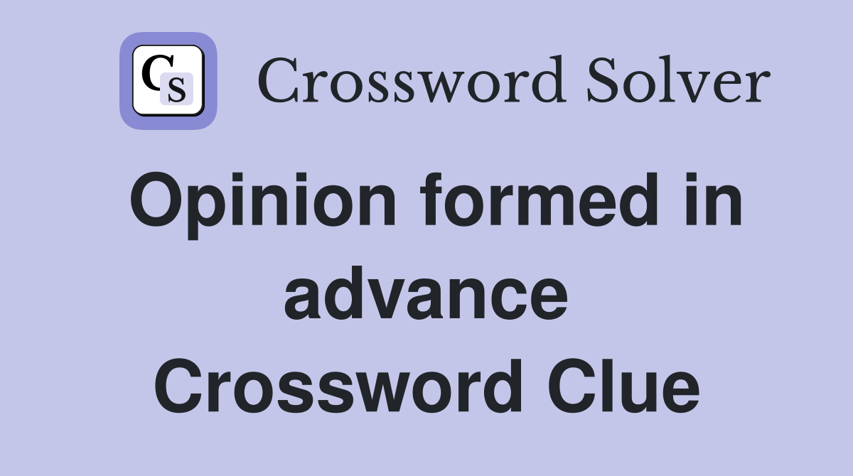 Opinion formed in advance Crossword Clue