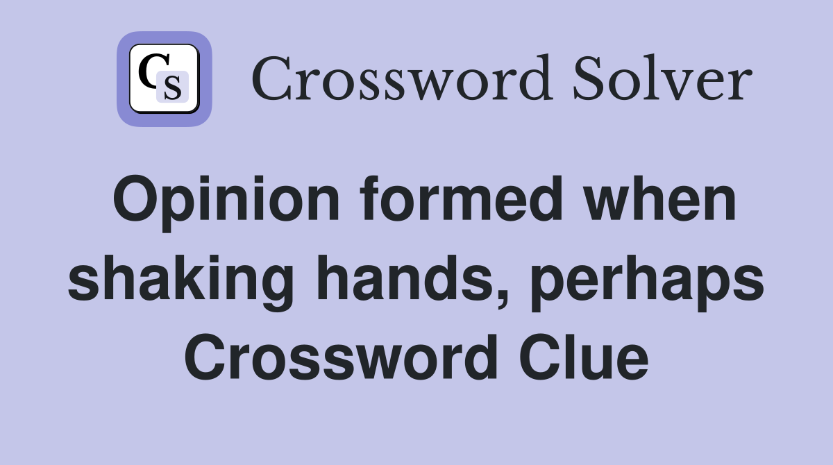 Opinion formed when shaking hands, perhaps Crossword Clue