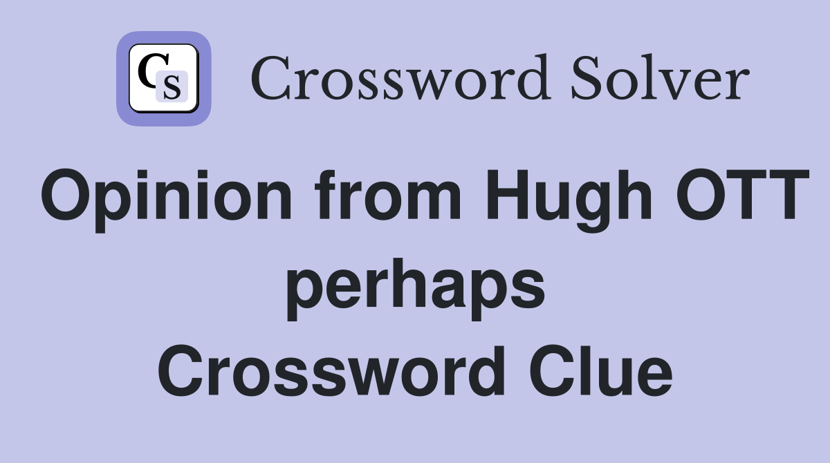 Opinion from Hugh OTT perhaps Crossword Clue